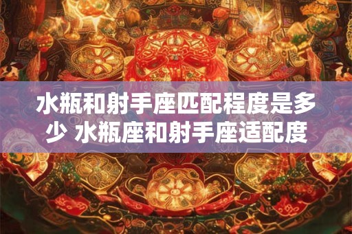 水瓶和射手座匹配程度是多少 水瓶座和射手座适配度如何