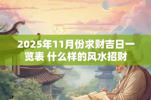 2025年11月份求财吉日一览表 什么样的风水招财