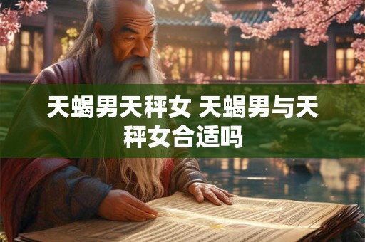 天蝎男天秤女 天蝎男与天秤女合适吗