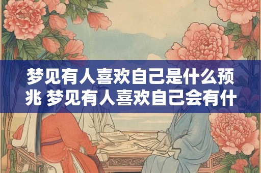 梦见有人喜欢自己是什么预兆 梦见有人喜欢自己会有什么意义
