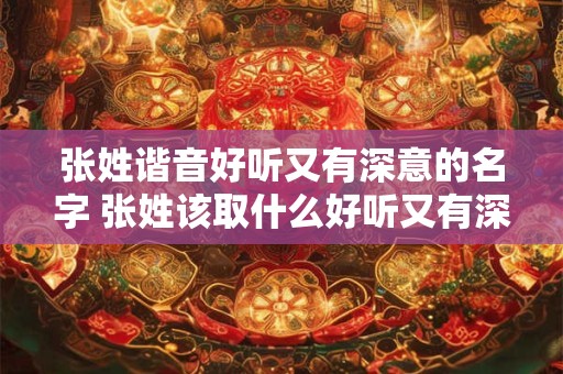 张姓谐音好听又有深意的名字 张姓该取什么好听又有深意的名字