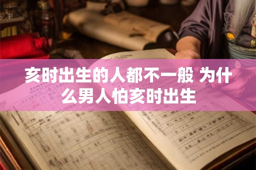 亥时出生的人都不一般 为什么男人怕亥时出生