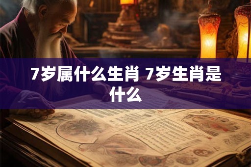 7岁属什么生肖 7岁生肖是什么