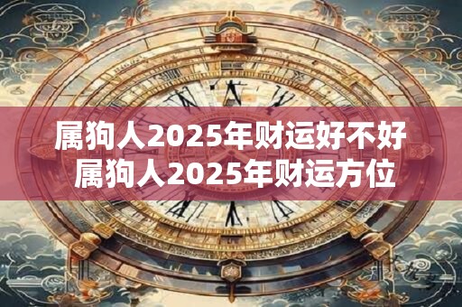 属狗人2025年财运好不好 属狗人2025年财运方位