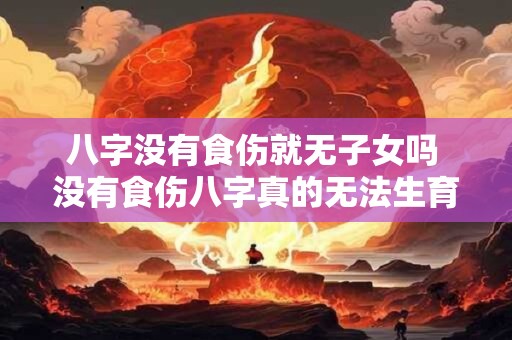 八字没有食伤就无子女吗 没有食伤八字真的无法生育吗
