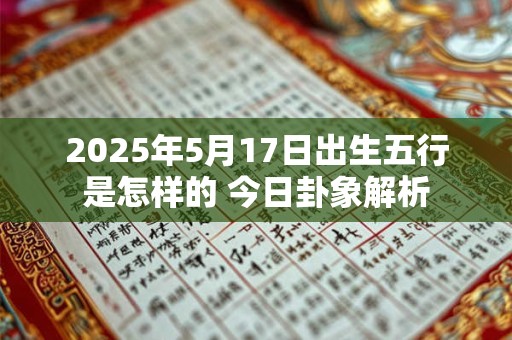 2025年5月17日出生五行是怎样的 今日卦象解析