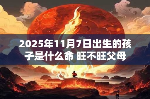 2025年11月7日出生的孩子是什么命 旺不旺父母