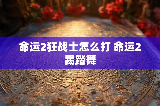 命运2狂战士怎么打 命运2踢踏舞