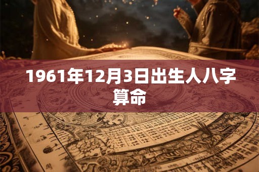 1961年12月3日出生人八字算命