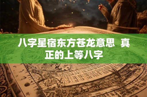 八字星宿东方苍龙意思  真正的上等八字