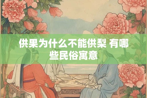 供果为什么不能供梨 有哪些民俗寓意