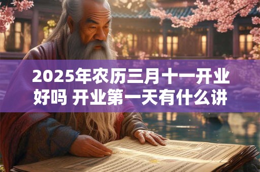 2025年农历三月十一开业好吗 开业第一天有什么讲究 2025年农历三月十一开业好吗 开业第一天有什么讲究
