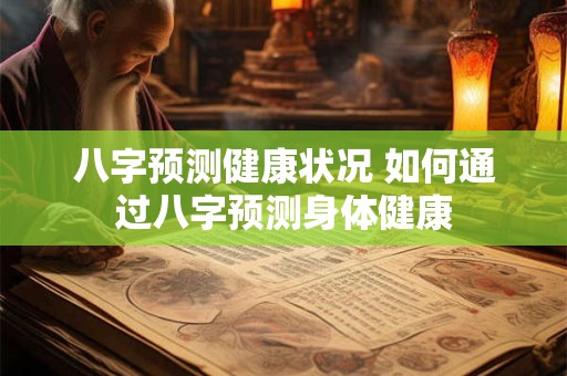 八字预测健康状况 如何通过八字预测身体健康
