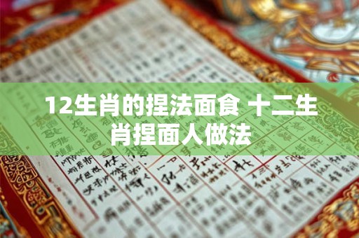 12生肖的捏法面食 十二生肖捏面人做法