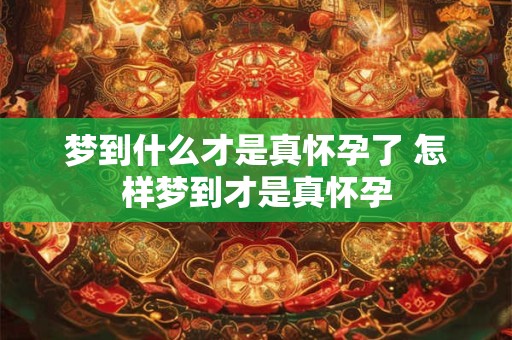 梦到什么才是真怀孕了 怎样梦到才是真怀孕