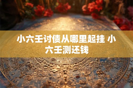 小六壬讨债从哪里起挂 小六壬测还钱