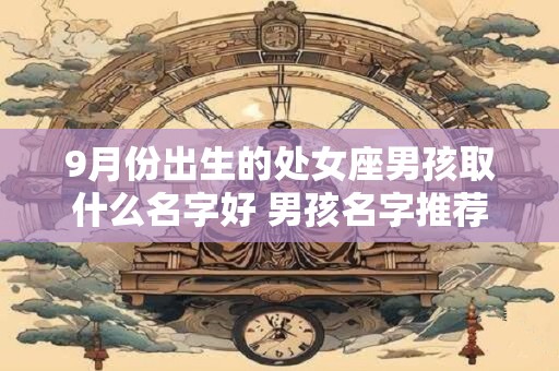 9月份出生的处女座男孩取什么名字好 男孩名字推荐