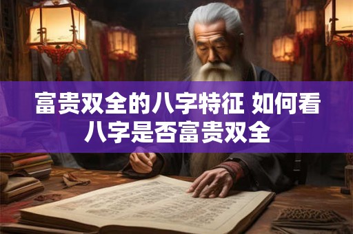 富贵双全的八字特征 如何看八字是否富贵双全