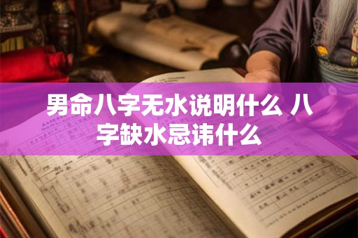 男命八字无水说明什么 八字缺水忌讳什么