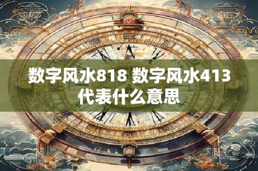 数字风水818 数字风水413代表什么意思