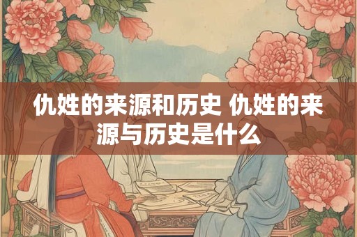 仇姓的来源和历史 仇姓的来源与历史是什么