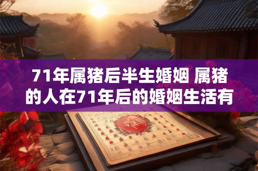 71年属猪后半生婚姻 属猪的人在71年后的婚姻生活有何表现