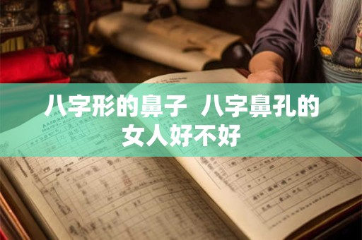 八字形的鼻子  八字鼻孔的女人好不好