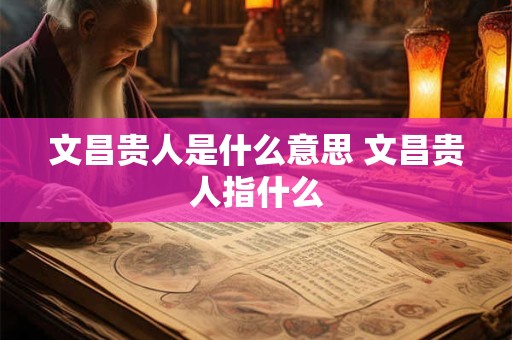 文昌贵人是什么意思 文昌贵人指什么