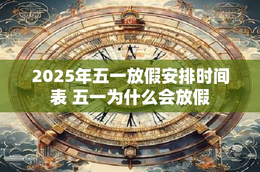 2025年五一放假安排时间表 五一为什么会放假