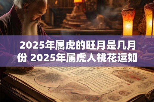 2025年属虎的旺月是几月份 2025年属虎人桃花运如何