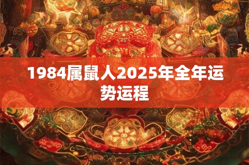 1984属鼠人2025年全年运势运程