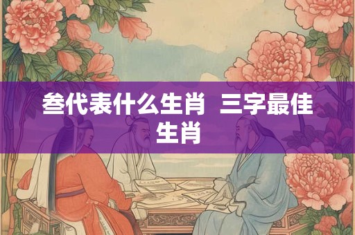 叁代表什么生肖  三字最佳生肖