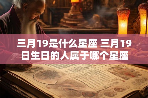 三月19是什么星座 三月19日生日的人属于哪个星座