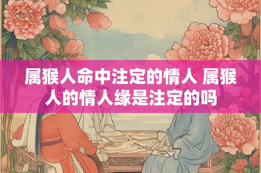 属猴人命中注定的情人 属猴人的情人缘是注定的吗
