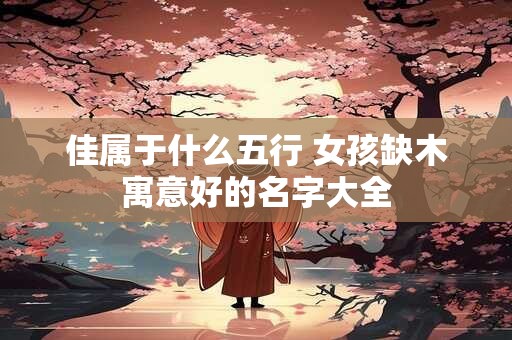 佳属于什么五行 女孩缺木寓意好的名字大全