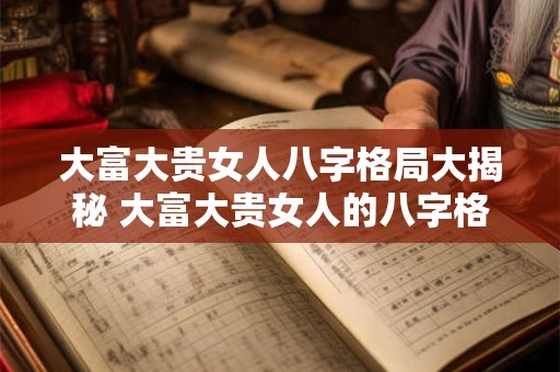 大富大贵女人八字格局大揭秘 大富大贵女人的八字格局揭密