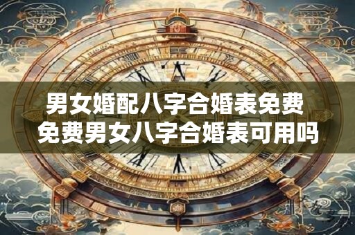 男女婚配八字合婚表免费 免费男女八字合婚表可用吗
