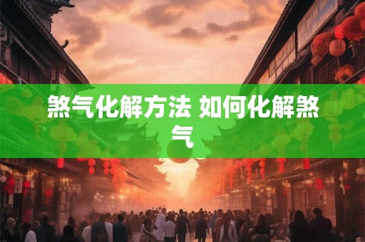 煞气化解方法 如何化解煞气