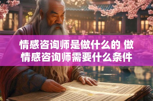 情感咨询师是做什么的 做情感咨询师需要什么条件