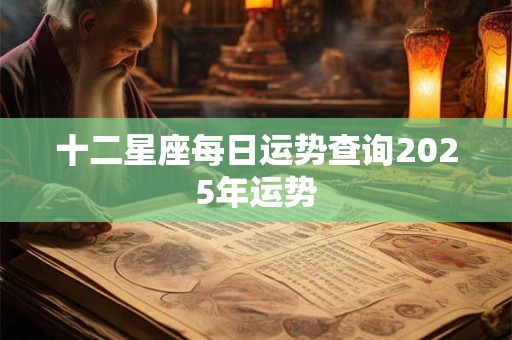 十二星座每日运势查询2025年运势