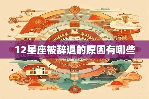 12星座被辞退的原因有哪些