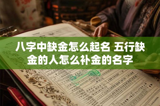 八字中缺金怎么起名 五行缺金的人怎么补金的名字 八字中缺金怎么起名 五行缺金的人怎么补金的名字