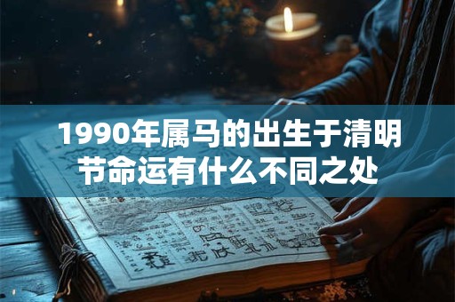 1990年属马的出生于清明节命运有什么不同之处