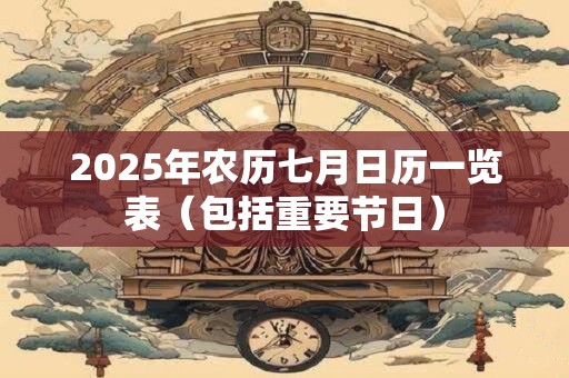 2025年农历七月日历一览表（包括重要节日）