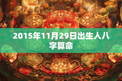 2015年11月29日出生人八字算命