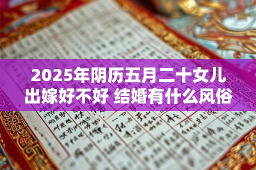 2025年阴历五月二十女儿出嫁好不好 结婚有什么风俗