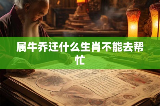 属牛乔迁什么生肖不能去帮忙
