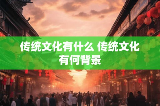 传统文化有什么 传统文化有何背景