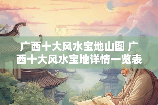 广西十大风水宝地山图 广西十大风水宝地详情一览表