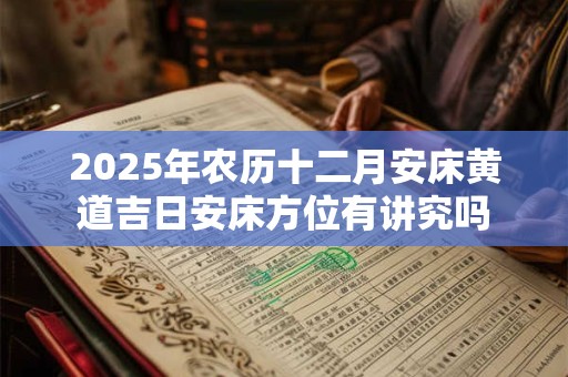 2025年农历十二月安床黄道吉日安床方位有讲究吗